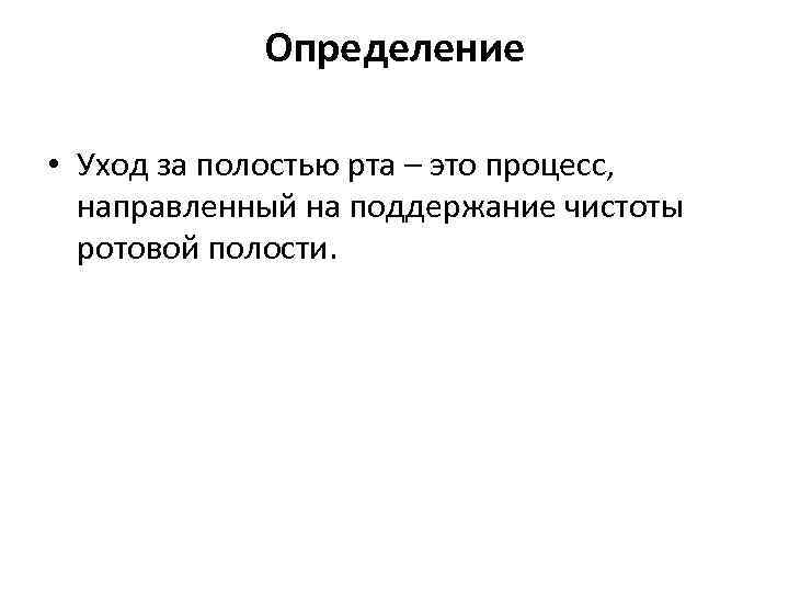 Определение • Уход за полостью рта – это процесс, направленный на поддержание чистоты ротовой