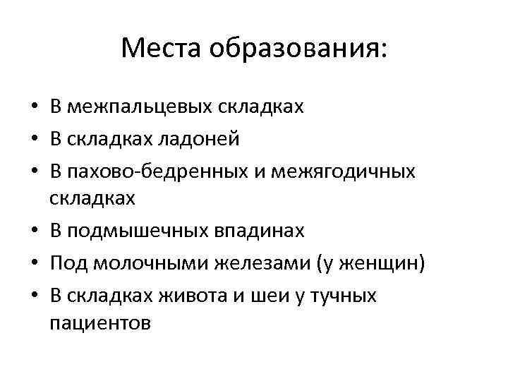 Места образования: • В межпальцевых складках • В складках ладоней • В пахово-бедренных и