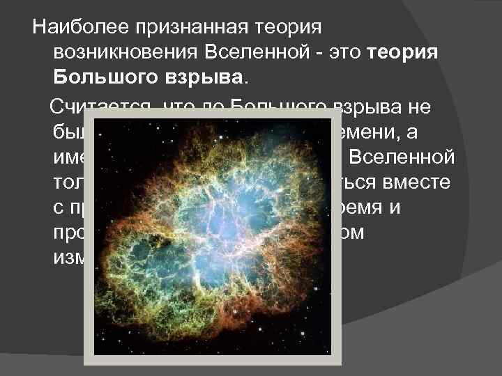 Наиболее признанная теория возникновения Вселенной - это теория Большого взрыва. Считается, что до Большого