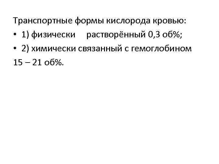 Транспортные формы кислорода кровью: • 1) физически растворённый 0, 3 об%; • 2) химически