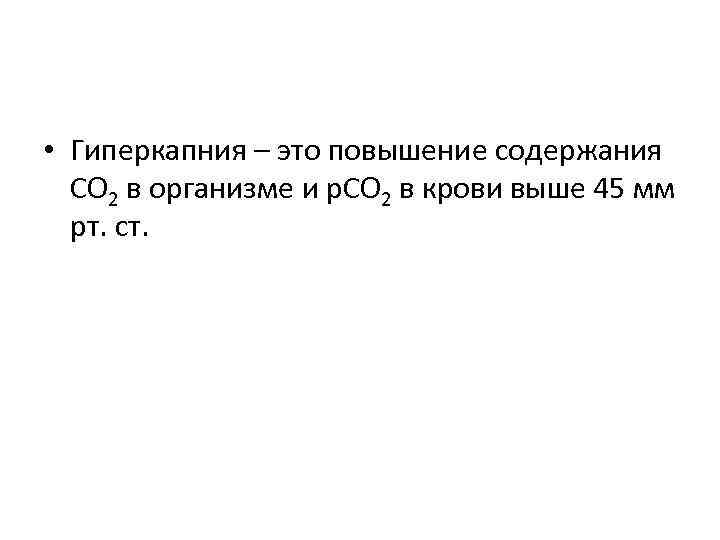  • Гиперкапния – это повышение содержания СО 2 в организме и р. СО