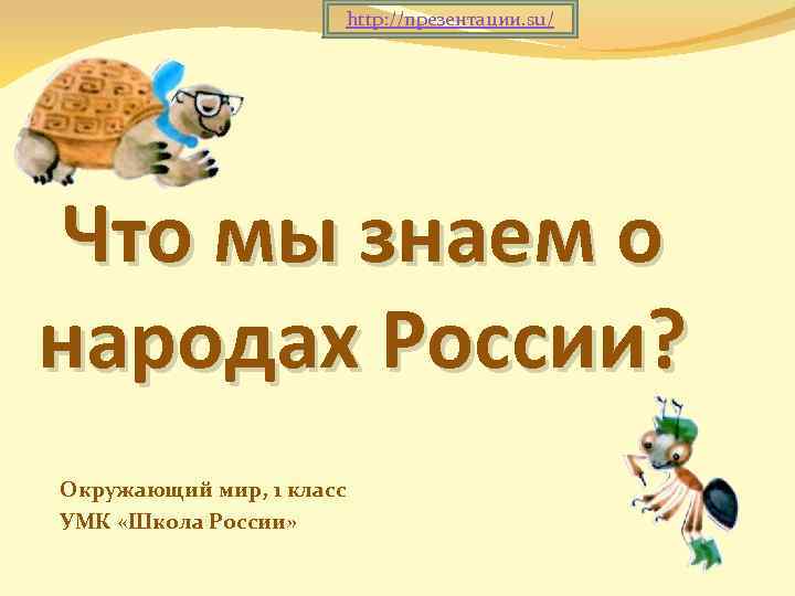http: //презентации. su/ Что мы знаем о народах России? Окружающий мир, 1 класс УМК