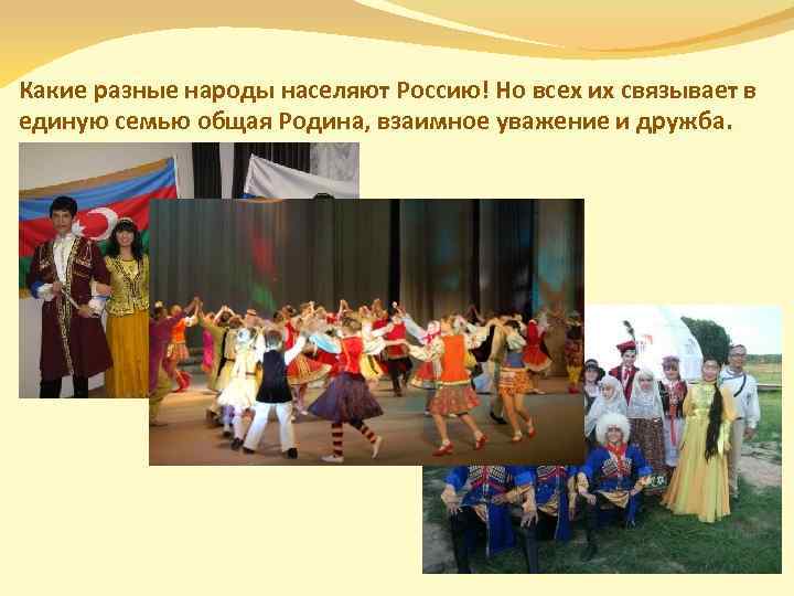 Какие разные народы населяют Россию! Но всех их связывает в единую семью общая Родина,