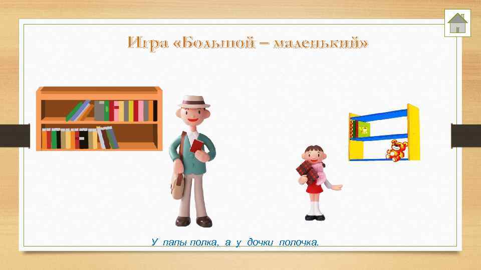 Игра «Большой – маленький» У папы полка, а у дочки полочка. 