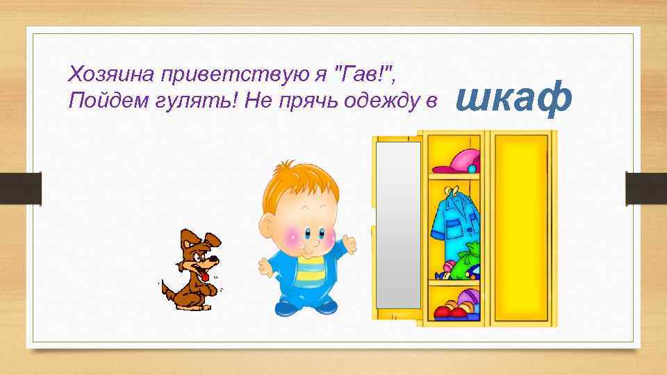 Хозяина приветствую я "Гав!", Пойдем гулять! Не прячь одежду в шкаф 