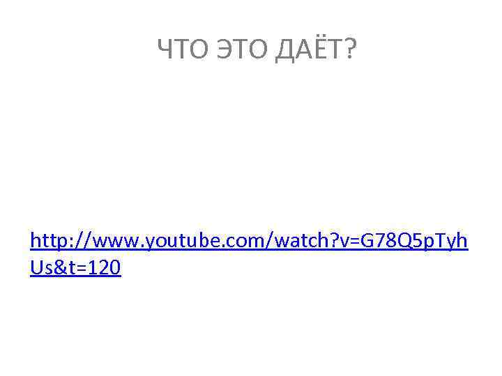 ЧТО ЭТО ДАЁТ? http: //www. youtube. com/watch? v=G 78 Q 5 p. Tyh Us&t=120