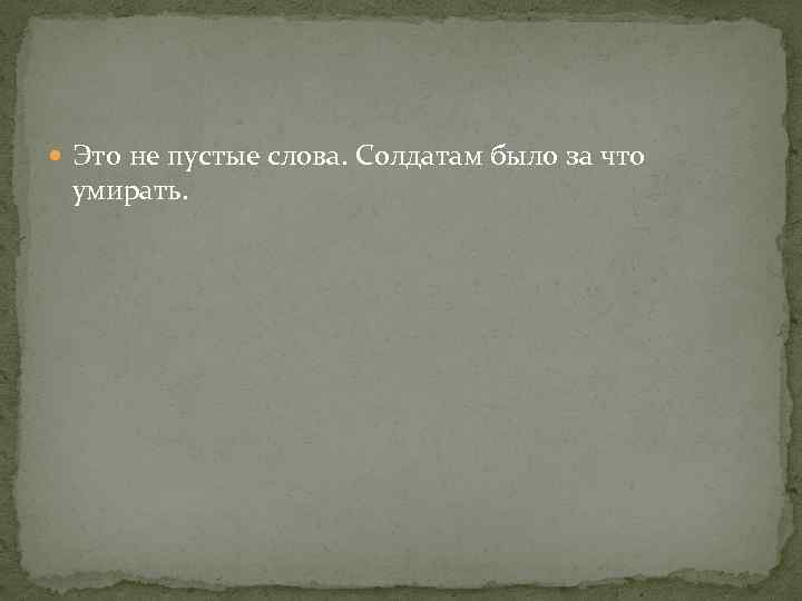  Это не пустые слова. Солдатам было за что умирать. 