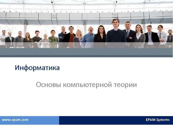 Информатика Основы компьютерной теории www. epam. com EPAM Systems 