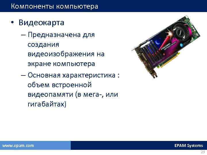 Компоненты компьютера • Видеокарта – Предназначена для создания видеоизображения на экране компьютера – Основная