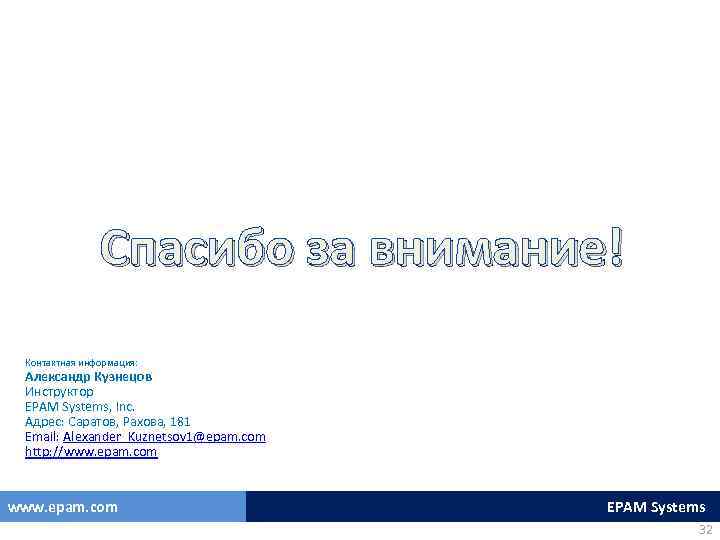 Спасибо за внимание! Контактная информация: Александр Кузнецов Инструктор EPAM Systems, Inc. Адрес: Саратов, Рахова,
