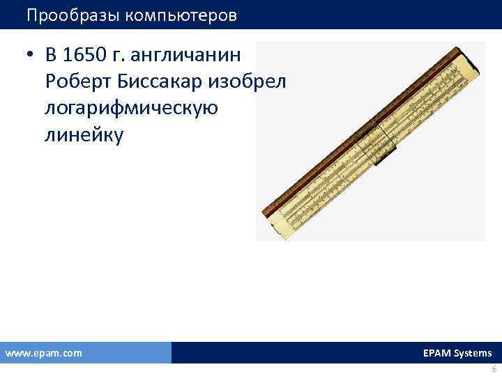 Прообразы компьютеров • В 1650 г. англичанин Роберт Биссакар изобрел логарифмическую линейку www. epam.