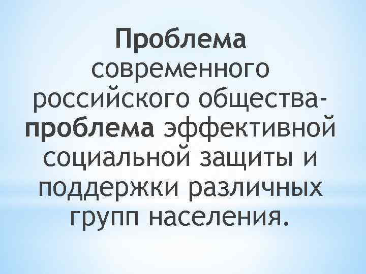 Проблема современного российского обществапроблема эффективной социальной защиты и поддержки различных групп населения. 