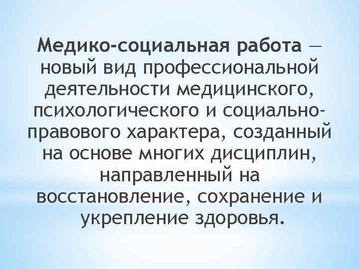 Медико-социальная работа — новый вид профессиональной деятельности медицинского, психологического и социальноправового характера, созданный на