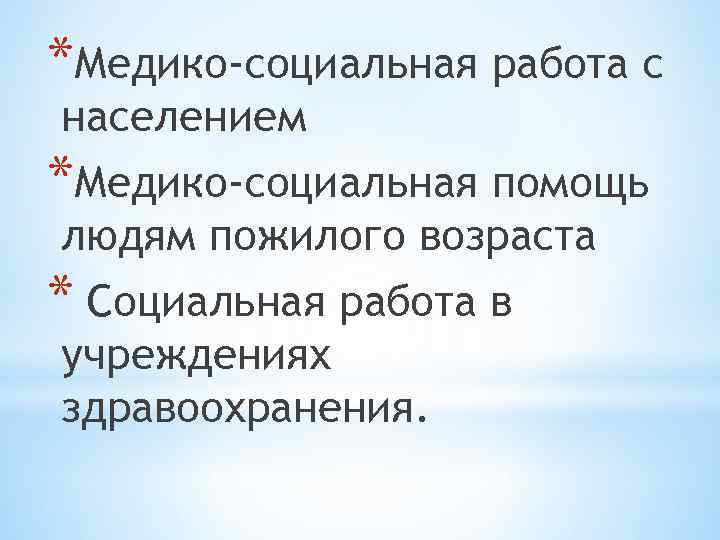 *Медико-социальная работа с населением *Медико-социальная помощь людям пожилого возраста * Социальная работа в учреждениях