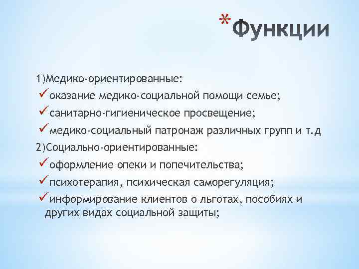 * 1)Медико-ориентированные: üоказание медико-социальной помощи семье; üсанитарно-гигиеническое просвещение; üмедико-социальный патронаж различных групп и т.