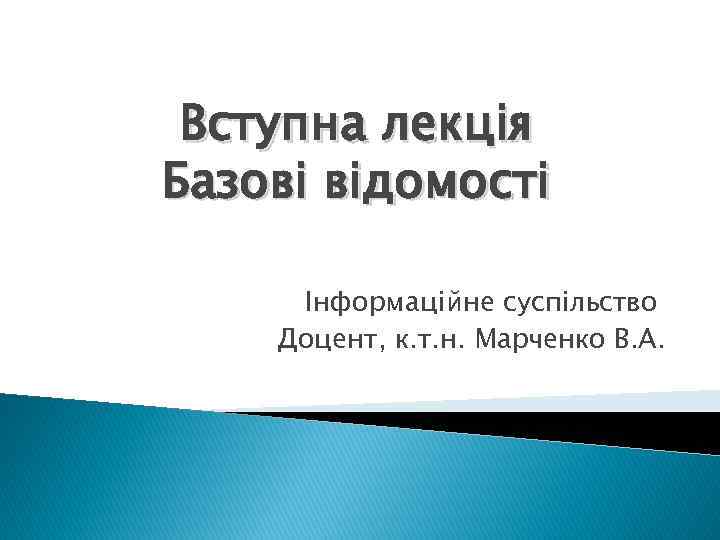 Вступна лекція Базові відомості Інформаційне суспільство Доцент, к. т. н. Марченко В. А. 