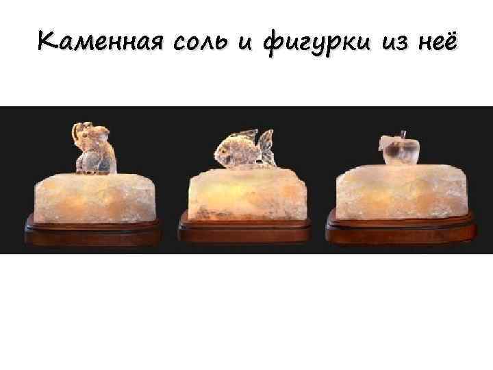 Каменная соль и фигурки из неё 