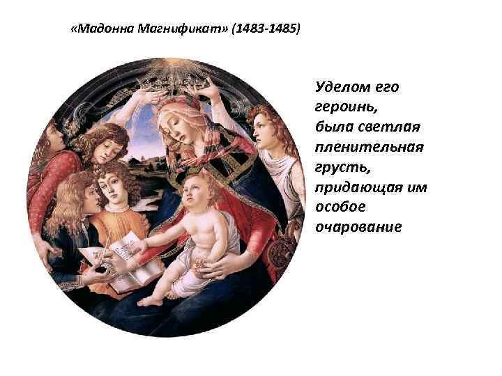  «Мадонна Магнификат» (1483 -1485) Уделом его героинь, была светлая пленительная грусть, придающая им