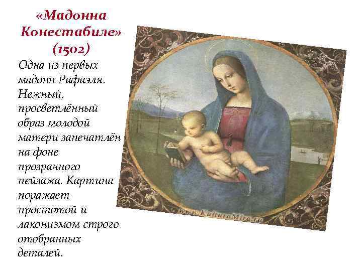  «Мадонна Конестабиле» (1502) Одна из первых мадонн Рафаэля. Нежный, просветлённый образ молодой матери