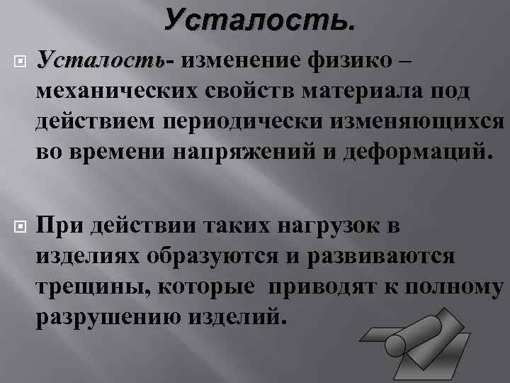 Усталость- изменение физико – Усталость механических свойств материала под действием периодически изменяющихся во времени