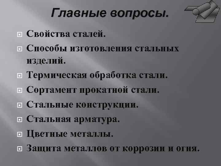 Главные вопросы. Свойства сталей. Способы изготовления стальных изделий. Термическая обработка стали. Сортамент прокатной стали.