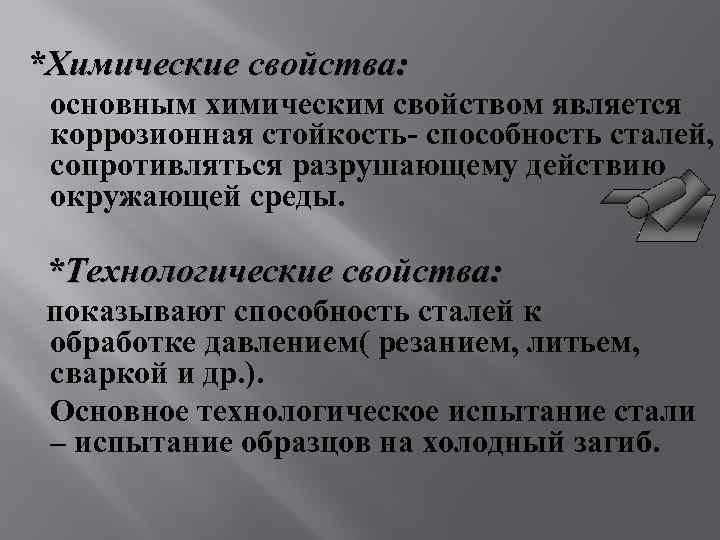 *Химические свойства: основным химическим свойством является коррозионная стойкость- способность сталей, сопротивляться разрушающему действию окружающей