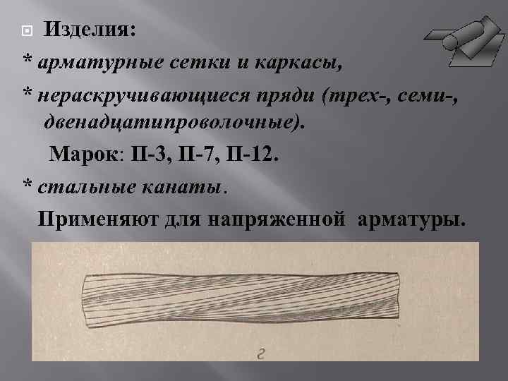 Изделия: * арматурные сетки и каркасы, * нераскручивающиеся пряди (трех-, семи-, двенадцатипроволочные). Марок: П-3,