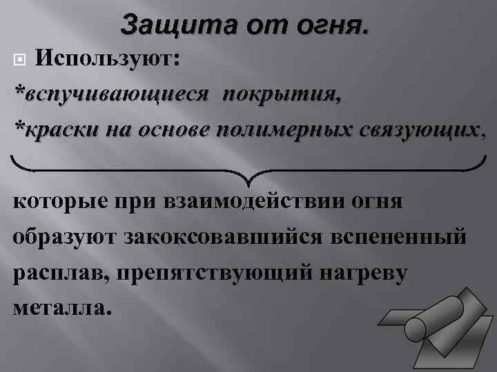Защита от огня. Используют: *вспучивающиеся покрытия, *краски на основе полимерных связующих, связующих которые при