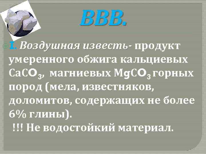 ВВВ. Воздушная известь- продукт умеренного обжига кальциевых Са. СO 3, магниевых Мg. СO 3