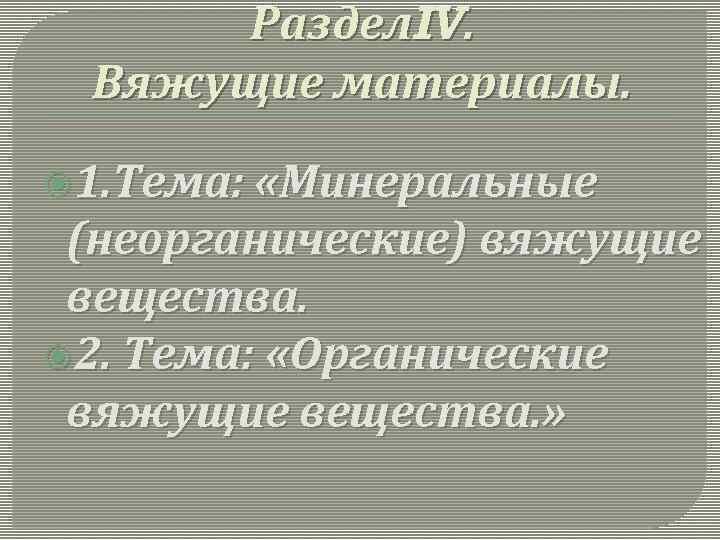 Раздел. IV. Вяжущие материалы. 1. Тема: «Минеральные (неорганические) вяжущие вещества. 2. Тема: «Органические вяжущие