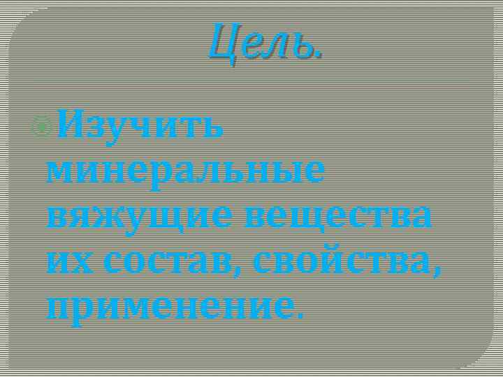 Цель. Изучить минеральные вяжущие вещества их состав, свойства, применение. 