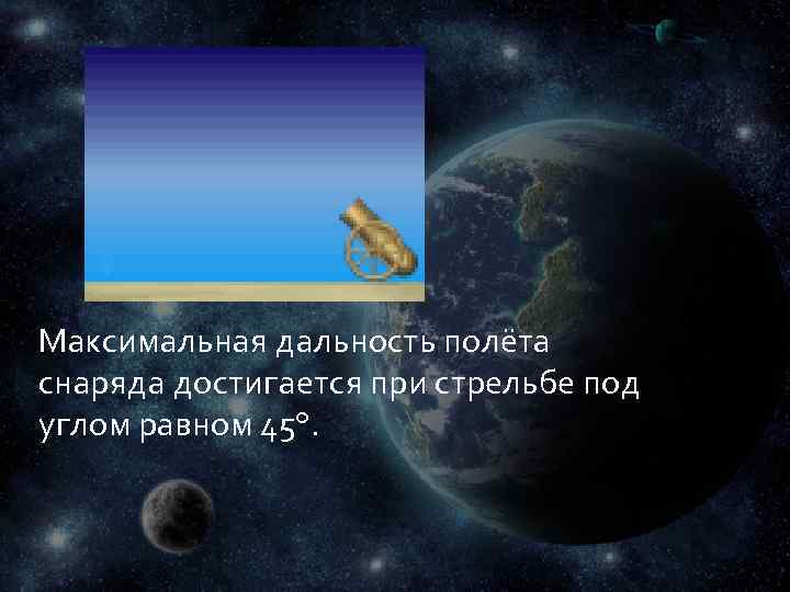 Максимальная дальность полёта снаряда достигается при стрельбе под углом равном 45°. 