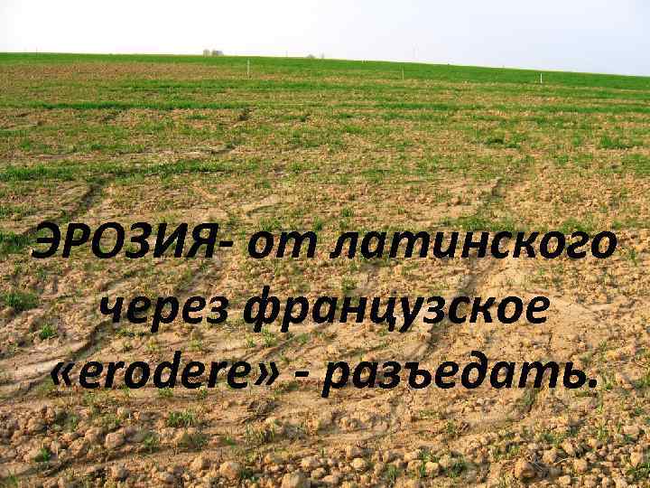 ЭРОЗИЯ- от латинского через французское «erodere» - разъедать. 