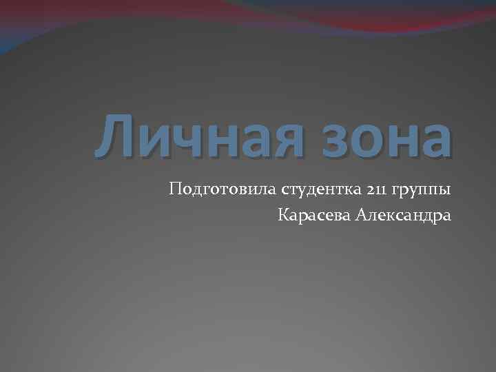 Личная зона Подготовила студентка 211 группы Карасева Александра 