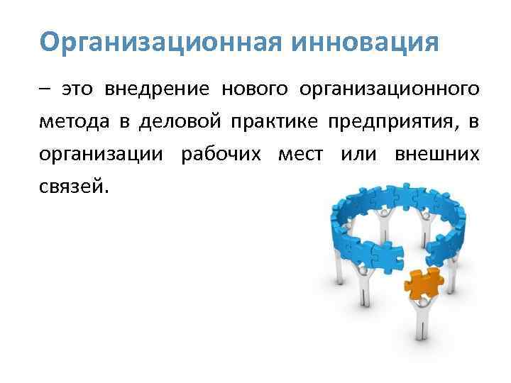 Организационная инновация – это внедрение нового организационного метода в деловой практике предприятия, в организации