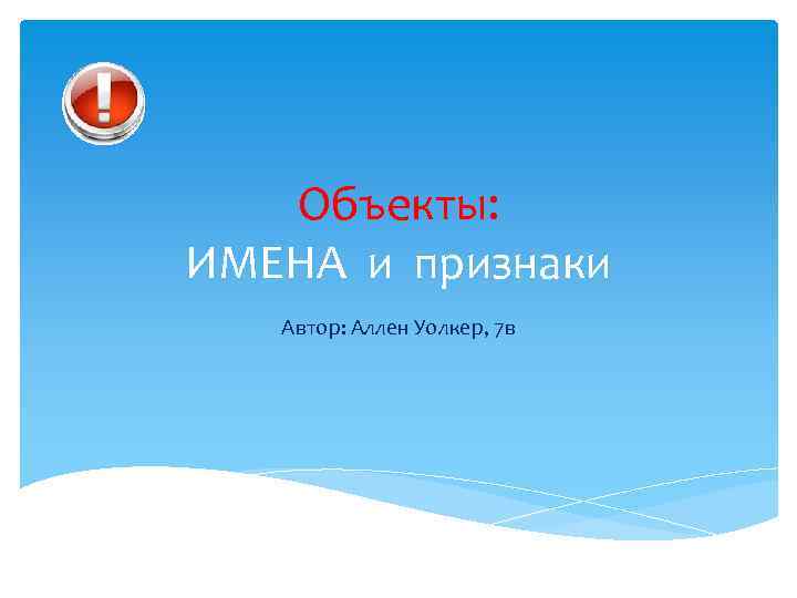 Объекты: ИМЕНА и признаки Автор: Аллен Уолкер, 7 в 