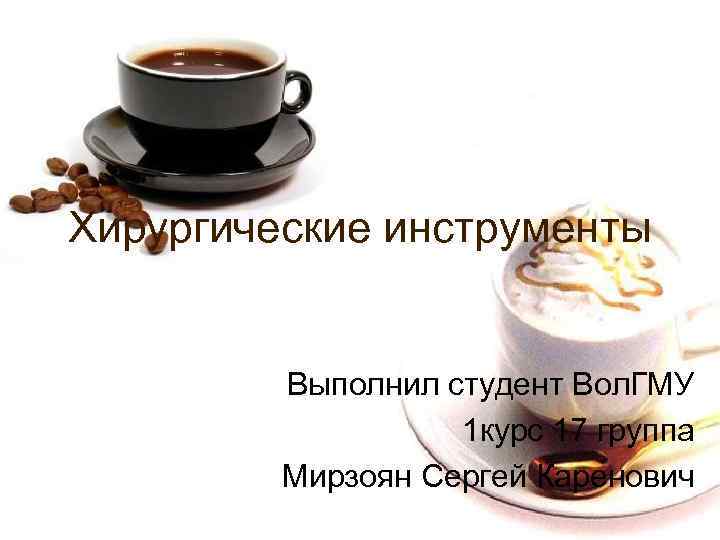 Хирургические инструменты Выполнил студент Вол. ГМУ 1 курс 17 группа Мирзоян Сергей Каренович 