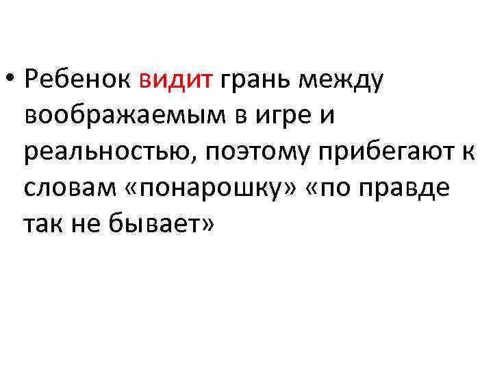  • Ребенок видит грань между воображаемым в игре и реальностью, поэтому прибегают к