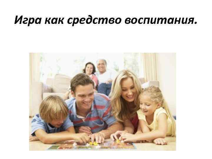 Игра как средство воспитания. 