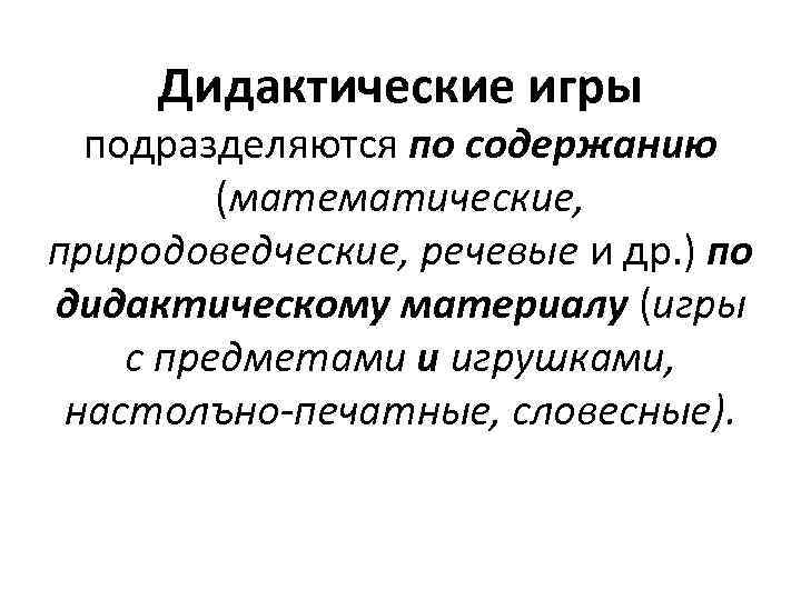 Дидактические игры подразделяются по содержанию (математические, природоведческие, речевые и др. ) по дидактическому материалу