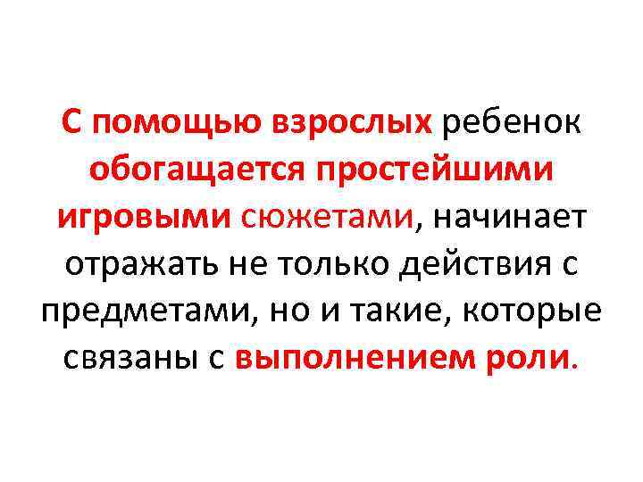 С помощью взрослых ребенок обогащается простейшими игровыми сюжетами, начинает отражать не только действия с