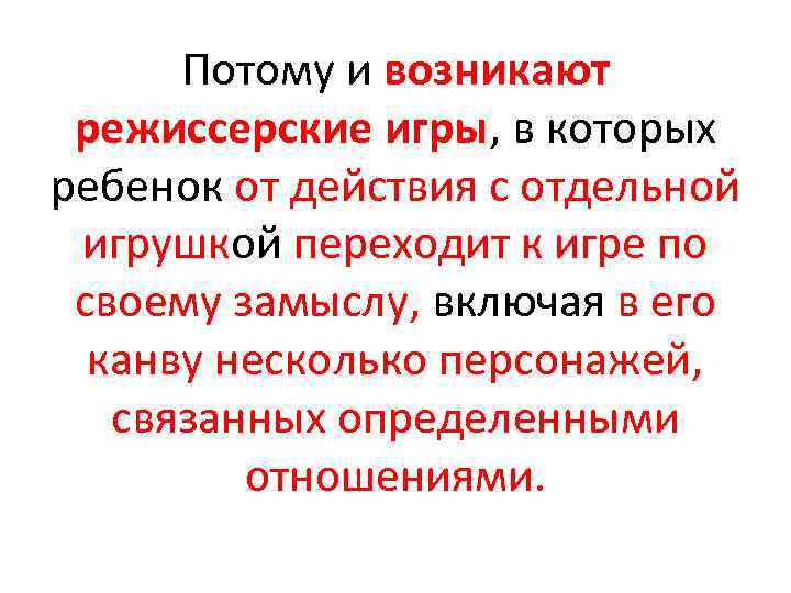 Потому и возникают режиссерские игры, в которых ребенок от действия с отдельной игрушкой переходит