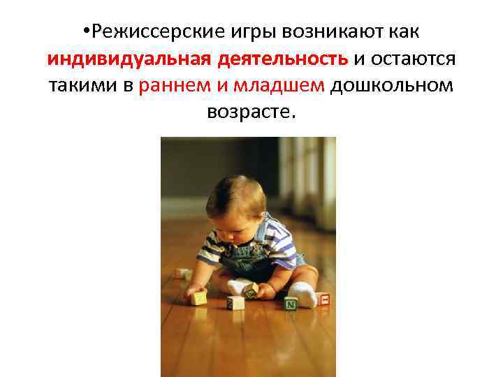  • Режиссерские игры возникают как индивидуальная деятельность и остаются такими в раннем и