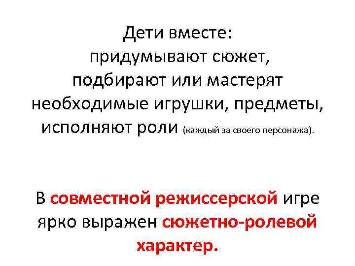 Дети вместе: придумывают сюжет, подбирают или мастерят необходимые игрушки, предметы, исполняют роли (каждый за