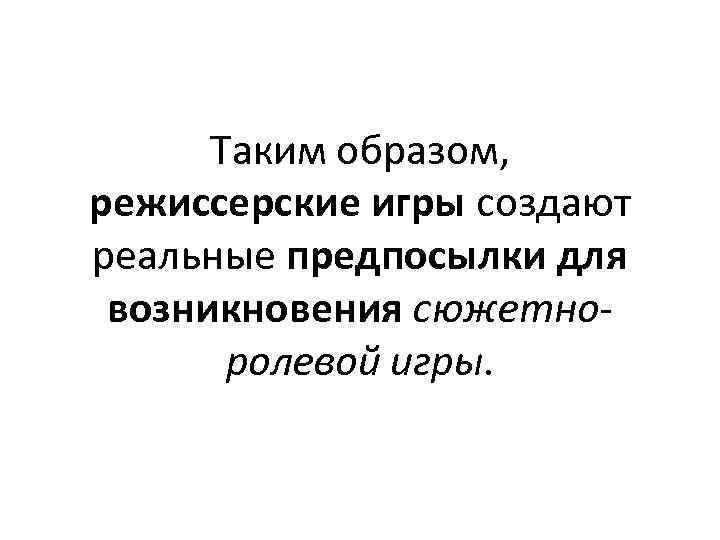 Таким образом, режиссерские игры создают реальные предпосылки для возникновения сюжетно ролевой игры. 