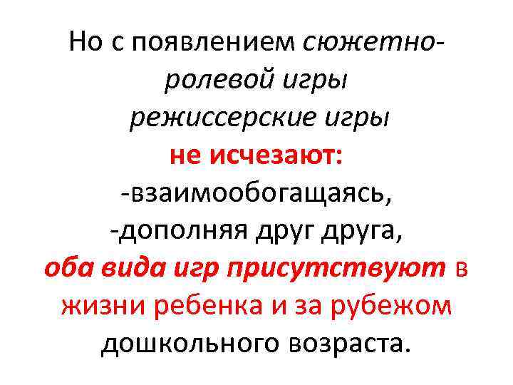 Но с появлением сюжетно ролевой игры режиссерские игры не исчезают: взаимообогащаясь, дополняя друга, оба