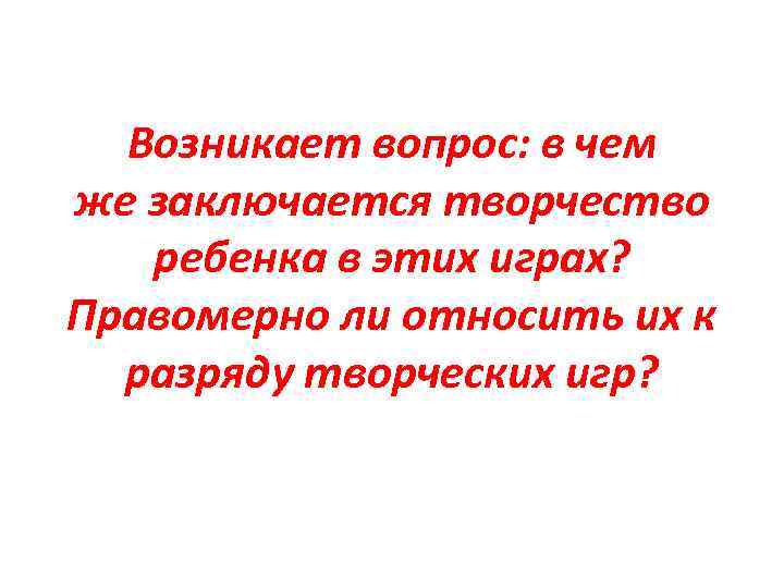 Возникает вопрос: в чем же заключается творчество ребенка в этих играх? Правомерно ли относить