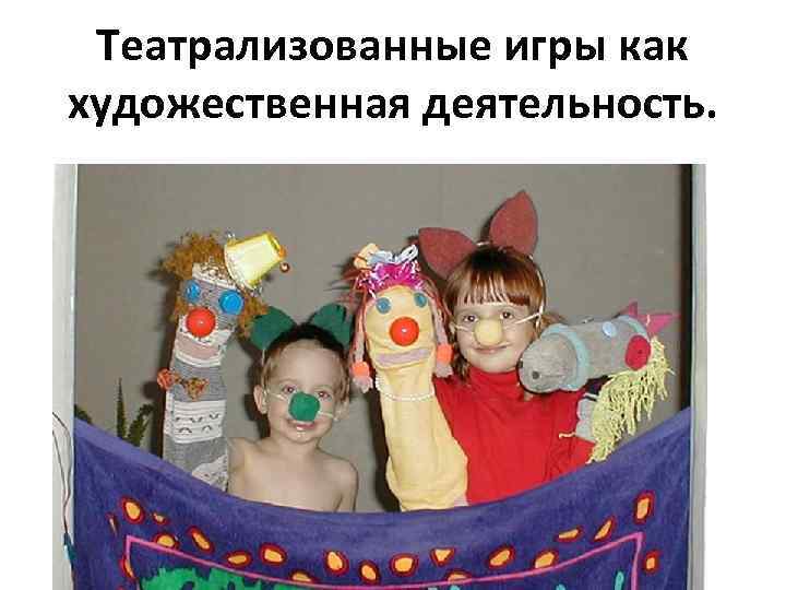 Театрализованные игры как художественная деятельность. 