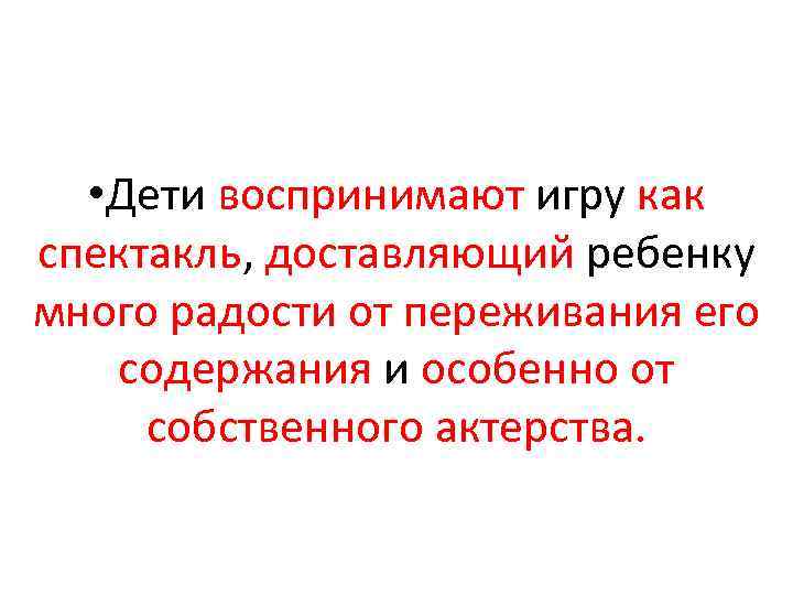  • Дети воспринимают игру как спектакль, доставляющий ребенку много радости от переживания его