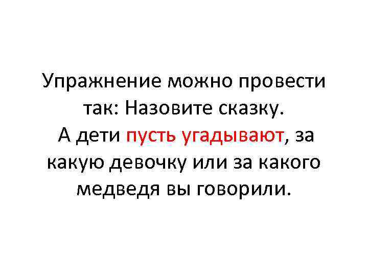 Упражнение можно провести так: Назовите сказку. А дети пусть угадывают, за какую девочку или